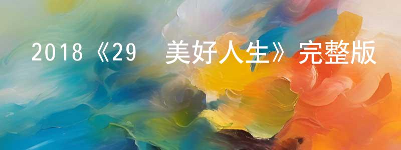 曾發慶發布2018《29歲美好人生》完整版電影/在線觀看/百度云-美劇天堂